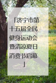 济宁市第十五届全民健身运动会暨清凉夏日消费节启幕