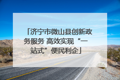 济宁市微山县创新政务服务 高效实现“一站式”便民利企
