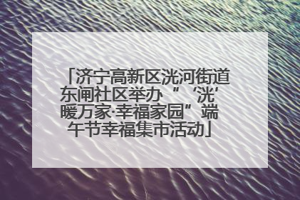 济宁高新区洸河街道东闸社区举办“‘洸’暖万家·幸福家园”端午节幸福集市活动