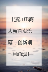 浙江电商大赛圆满落幕，创新项目涌现