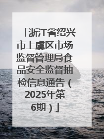 浙江省绍兴市上虞区市场监督管理局食品安全监督抽检信息通告（2025年第6期）