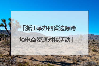 浙江举办四省边际跨境电商资源对接活动