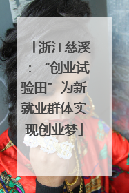 浙江慈溪：“创业试验田”为新就业群体实现创业梦