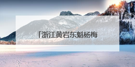 浙江黄岩东魁杨梅季系列活动启幕