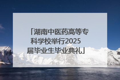 湖南中医药高等专科学校举行2025届毕业生毕业典礼