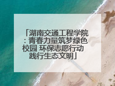湖南交通工程学院：青春力量筑梦绿色校园 环保志愿行动践行生态文明