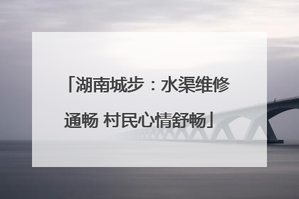 湖南城步：水渠维修通畅 村民心情舒畅