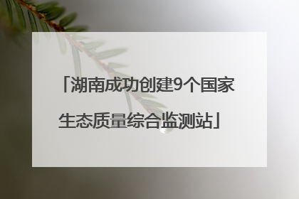 湖南成功创建9个国家生态质量综合监测站