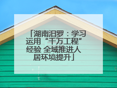 湖南汨罗：学习运用“千万工程”经验 全域推进人居环境提升