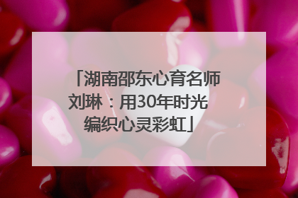 湖南邵东心育名师刘琳：用30年时光编织心灵彩虹