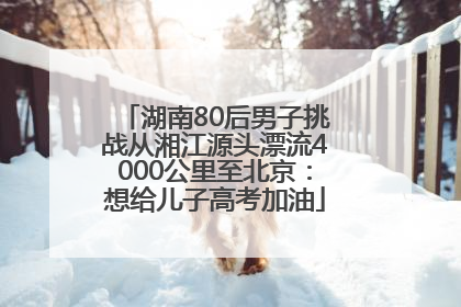 湖南80后男子挑战从湘江源头漂流4000公里至北京：想给儿子高考加油