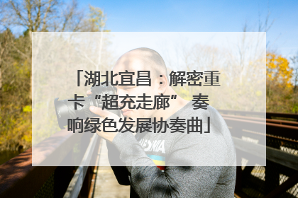 湖北宜昌：解密重卡“超充走廊” 奏响绿色发展协奏曲