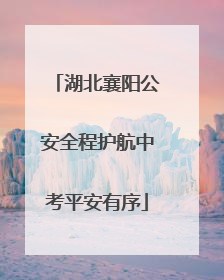 湖北襄阳公安全程护航中考平安有序