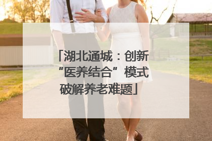 湖北通城：创新 “医养结合”模式 破解养老难题