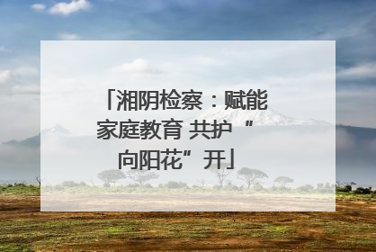 湘阴检察：赋能家庭教育 共护“向阳花”开