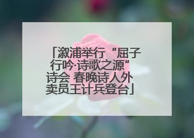 溆浦举行“屈子行吟·诗歌之源”诗会 春晚诗人外卖员王计兵登台