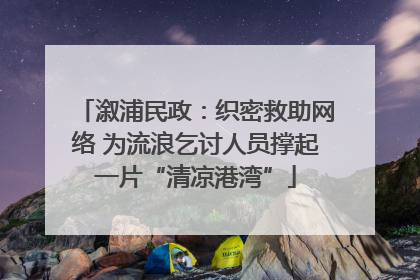 溆浦民政：织密救助网络 为流浪乞讨人员撑起一片“清凉港湾”