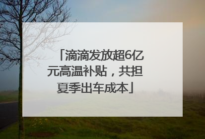 滴滴发放超6亿元高温补贴，共担夏季出车成本