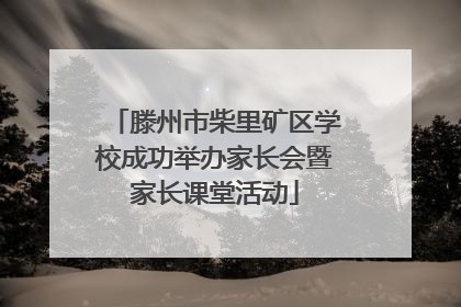 滕州市柴里矿区学校成功举办家长会暨家长课堂活动