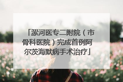 漯河医专二附院（市骨科医院）完成首例阿尔茨海默病手术治疗