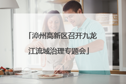 漳州高新区召开九龙江流域治理专题会