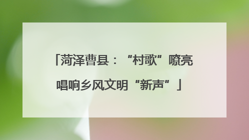 菏泽曹县：“村歌”嘹亮 唱响乡风文明“新声”