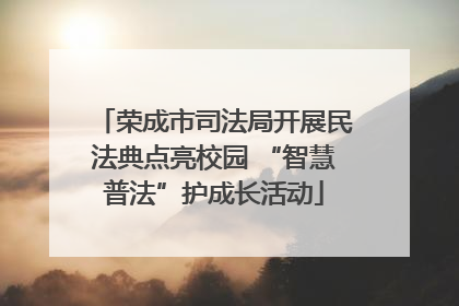 荣成市司法局开展民法典点亮校园 “智慧普法”护成长活动