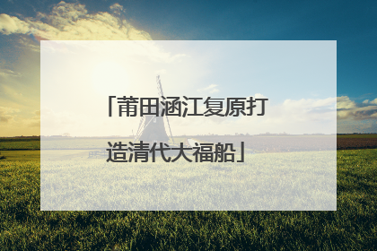 莆田涵江复原打造清代大福船