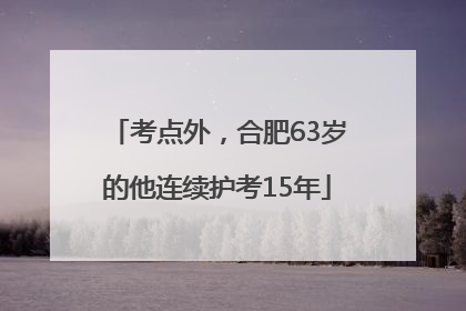 考点外，合肥63岁的他连续护考15年