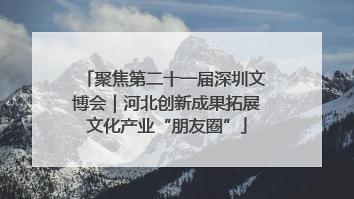 聚焦第二十一届深圳文博会｜河北创新成果拓展文化产业“朋友圈”