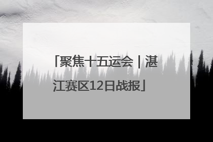 聚焦十五运会｜湛江赛区12日战报
