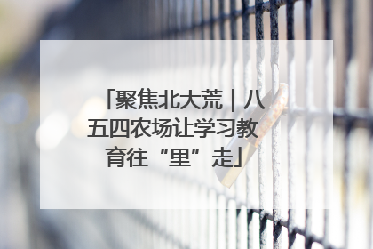 聚焦北大荒｜八五四农场让学习教育往“里”走