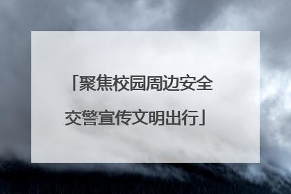 聚焦校园周边安全 交警宣传文明出行