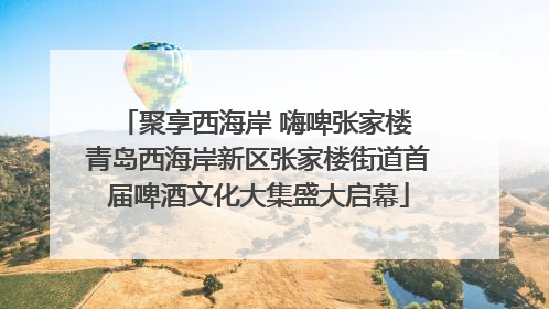 聚享西海岸 嗨啤张家楼 青岛西海岸新区张家楼街道首届啤酒文化大集盛大启幕