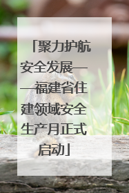 聚力护航安全发展——福建省住建领域安全生产月正式启动