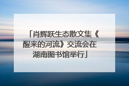 肖辉跃生态散文集《醒来的河流》交流会在湖南图书馆举行
