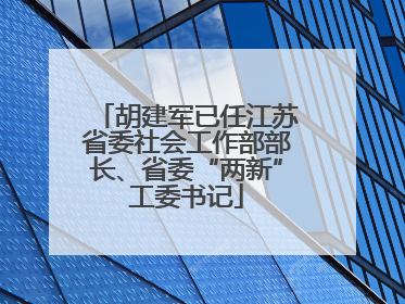 胡建军已任江苏省委社会工作部部长、省委“两新”工委书记