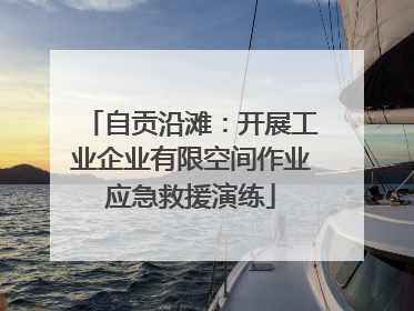自贡沿滩：开展工业企业有限空间作业应急救援演练