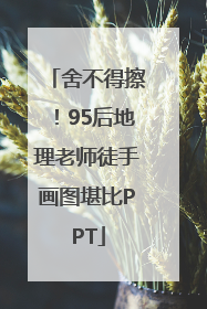舍不得擦！95后地理老师徒手画图堪比PPT