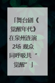 舞台剧《觉醒年代》在泉州连演2场 观众同呼吸共“觉醒”