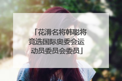 花滑名将韩聪将竞选国际奥委会运动员委员会委员