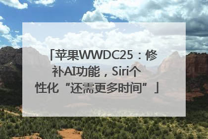 苹果WWDC25：修补AI功能，Siri个性化“还需更多时间”