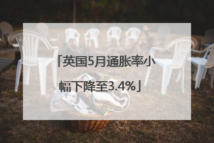 英国5月通胀率小幅下降至3.4%