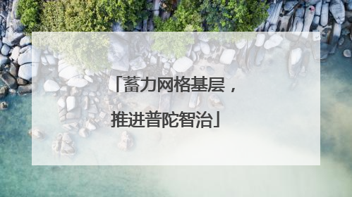 蓄力网格基层，推进普陀智治