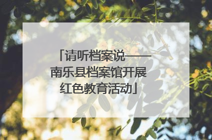 请听档案说——南乐县档案馆开展红色教育活动