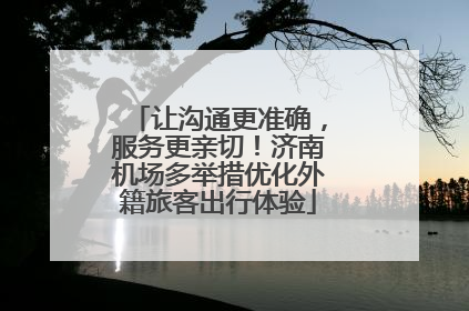 让沟通更准确，服务更亲切！济南机场多举措优化外籍旅客出行体验