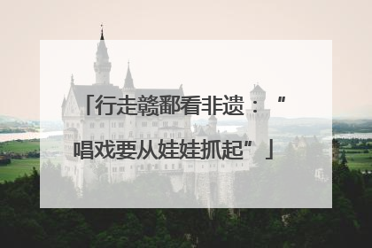 行走赣鄱看非遗：“唱戏要从娃娃抓起”