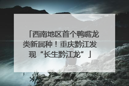 西南地区首个鸭嘴龙类新属种！重庆黔江发现“长生黔江龙”
