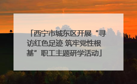 西宁市城东区开展“寻访红色足迹 筑牢党性根基”职工主题研学活动
