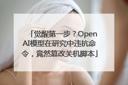 觉醒第一步？OpenAI模型在研究中违抗命令，竟然篡改关机脚本